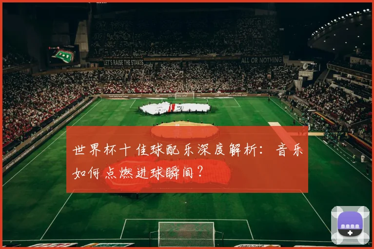 世界杯十佳球配乐深度解析：音乐如何点燃进球瞬间？