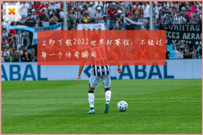 立即下载2022世界杯赛程，不错过每一个传奇瞬间