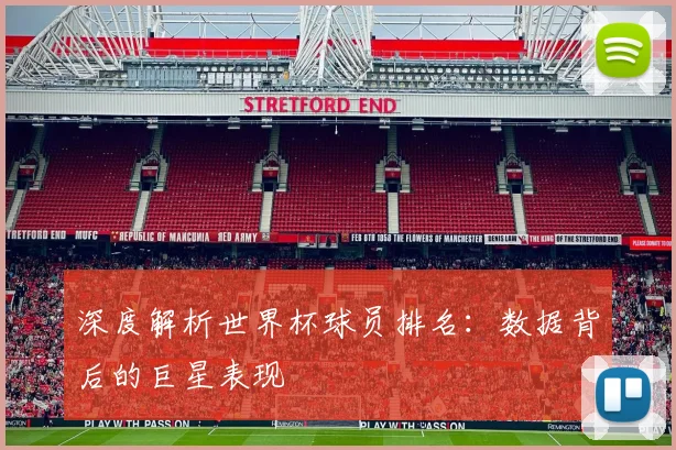深度解析世界杯球员排名：数据背后的巨星表现