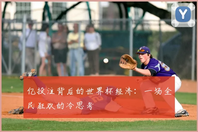 亿投注背后的世界杯经济:一场全民狂欢的冷思考