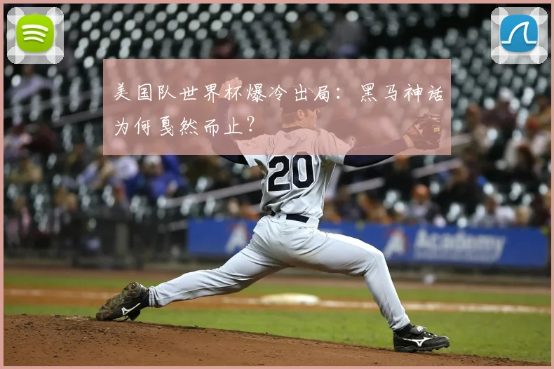 美国队世界杯爆冷出局:黑马神话为何戛然而止?