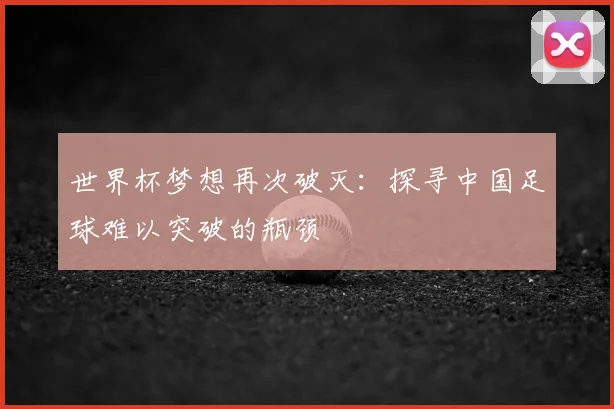 世界杯梦想再次破灭:探寻中国足球难以突破的瓶颈
