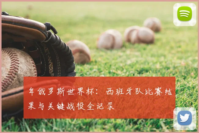 年俄罗斯世界杯:西班牙队比赛结果与关键战役全记录