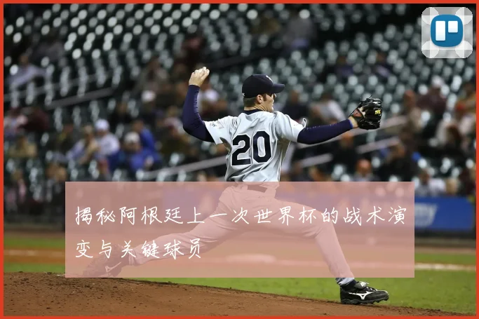 揭秘阿根廷上一次世界杯的战术演变与关键球员