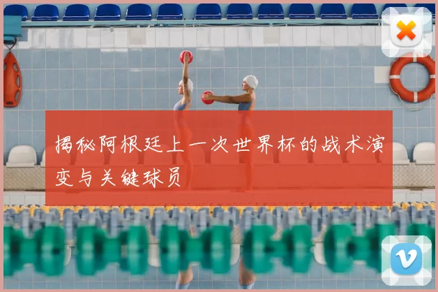 揭秘阿根廷上一次世界杯的战术演变与关键球员