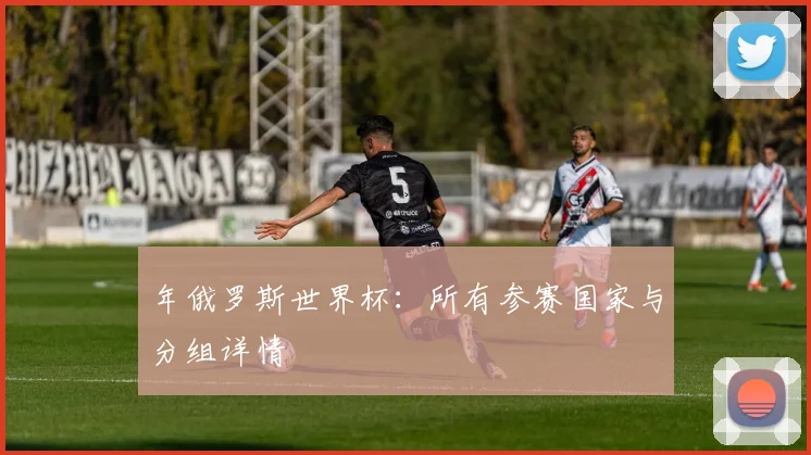 年俄罗斯世界杯:所有参赛国家与分组详情