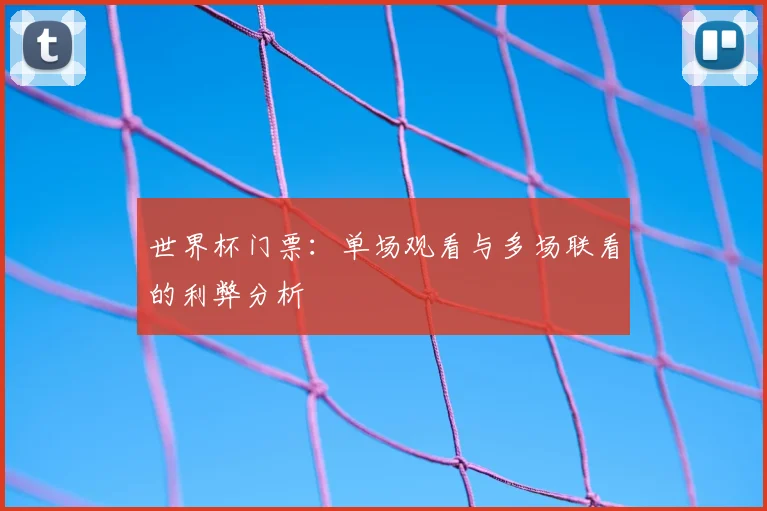世界杯门票：单场观看与多场联看的利弊分析