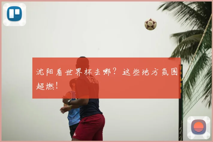 沈阳看世界杯去哪？这些地方氛围超燃！
