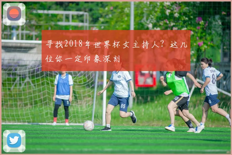 寻找2018年世界杯女主持人?这几位你一定印象深刻