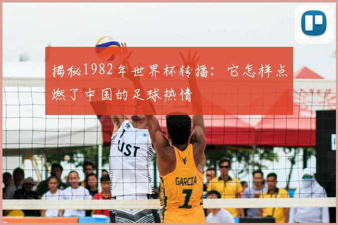 揭秘1982年世界杯转播：它怎样点燃了中国的足球热情