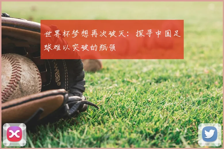 世界杯梦想再次破灭:探寻中国足球难以突破的瓶颈