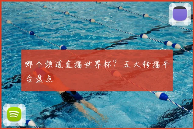 哪个频道直播世界杯？五大转播平台盘点