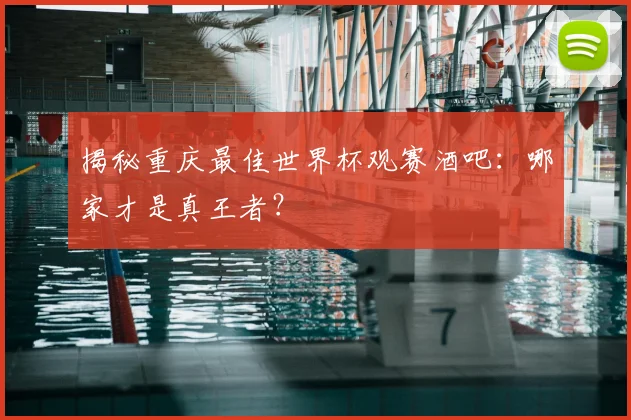 揭秘重庆最佳世界杯观赛酒吧：哪家才是真王者？