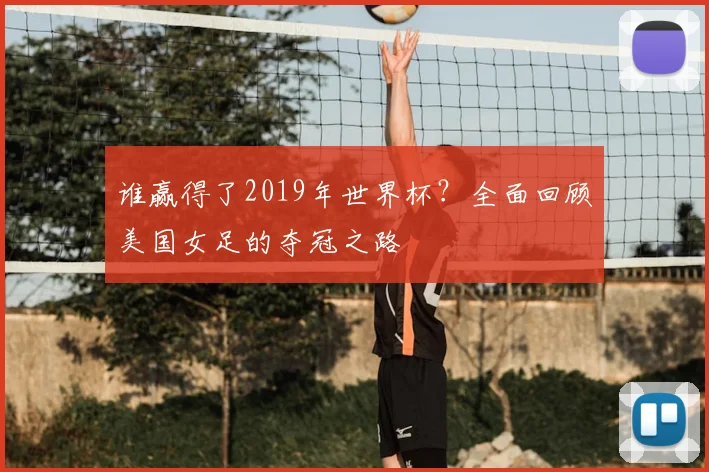 谁赢得了2019年世界杯？全面回顾美国女足的夺冠之路