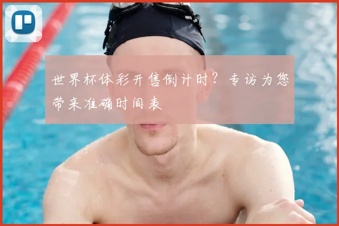 世界杯体彩开售倒计时？专访为您带来准确时间表