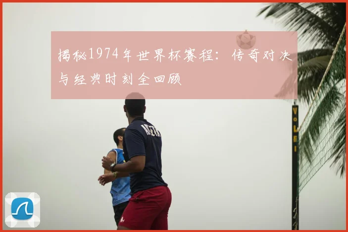 揭秘1974年世界杯赛程:传奇对决与经典时刻全回顾
