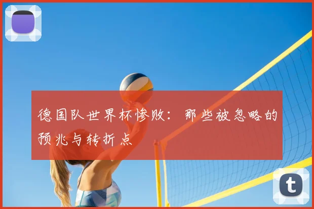 德国队世界杯惨败:那些被忽略的预兆与转折点
