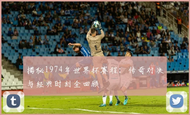 揭秘1974年世界杯赛程:传奇对决与经典时刻全回顾