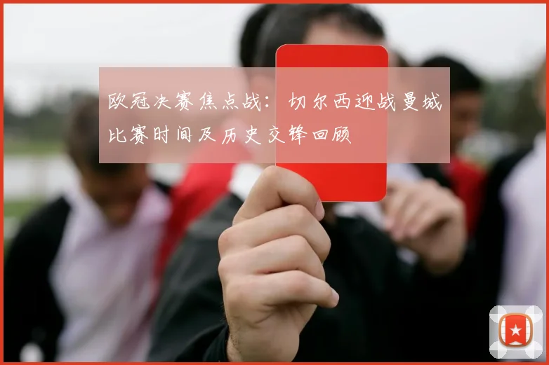 欧冠决赛焦点战：切尔西迎战曼城比赛时间及历史交锋回顾