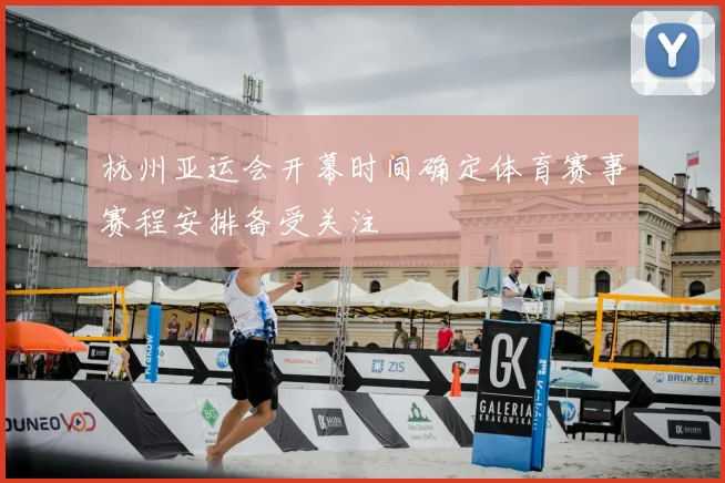 杭州亚运会开幕时间确定体育赛事赛程安排备受关注