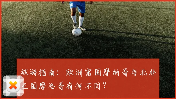 旅游指南：欧洲富国摩纳哥与北非王国摩洛哥有何不同？