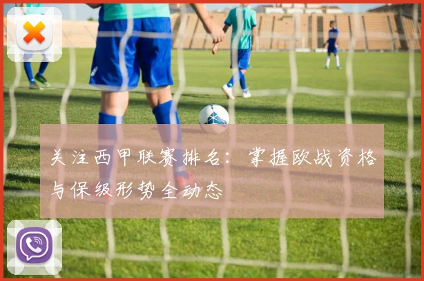 关注西甲联赛排名：掌握欧战资格与保级形势全动态