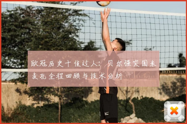 欧冠历史十佳过人：贝尔强突国米麦孔全程回顾与技术分析