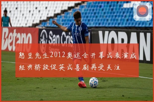 憨豆先生2012奥运会开幕式表演成经典桥段促英式喜剧再受关注