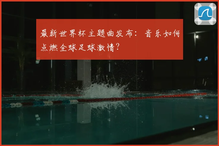 最新世界杯主题曲发布：音乐如何点燃全球足球激情？