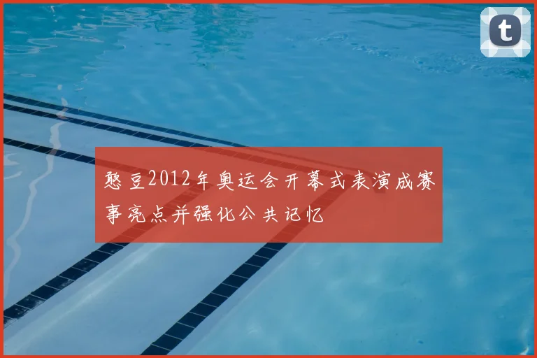 憨豆2012年奥运会开幕式表演成赛事亮点并强化公共记忆