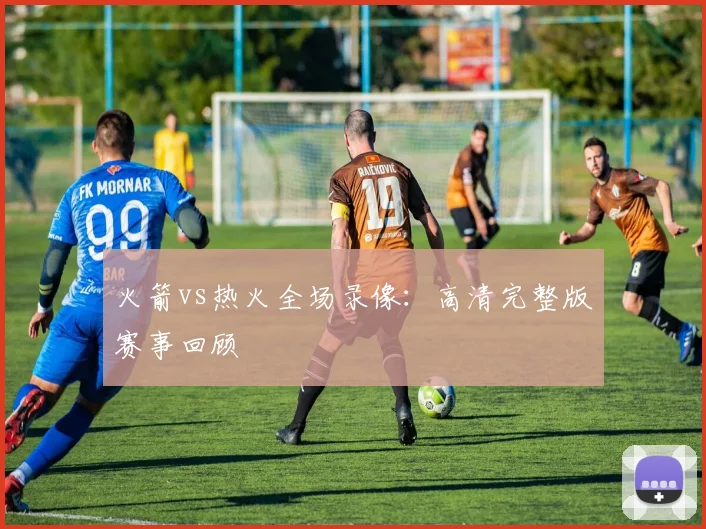 火箭vs热火全场录像：高清完整版赛事回顾