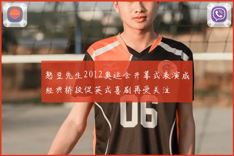 憨豆先生2012奥运会开幕式表演成经典桥段促英式喜剧再受关注