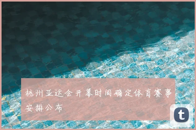 杭州亚运会开幕时间确定体育赛事安排公布
