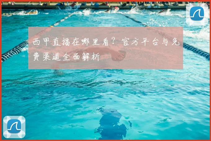 西甲直播在哪里看？官方平台与免费渠道全面解析