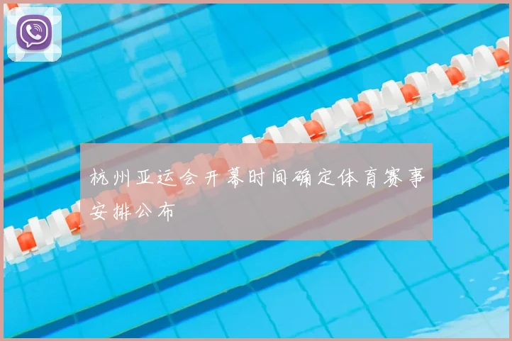 杭州亚运会开幕时间确定体育赛事安排公布