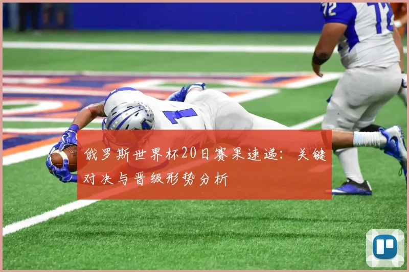 俄罗斯世界杯20日赛果速递：关键对决与晋级形势分析