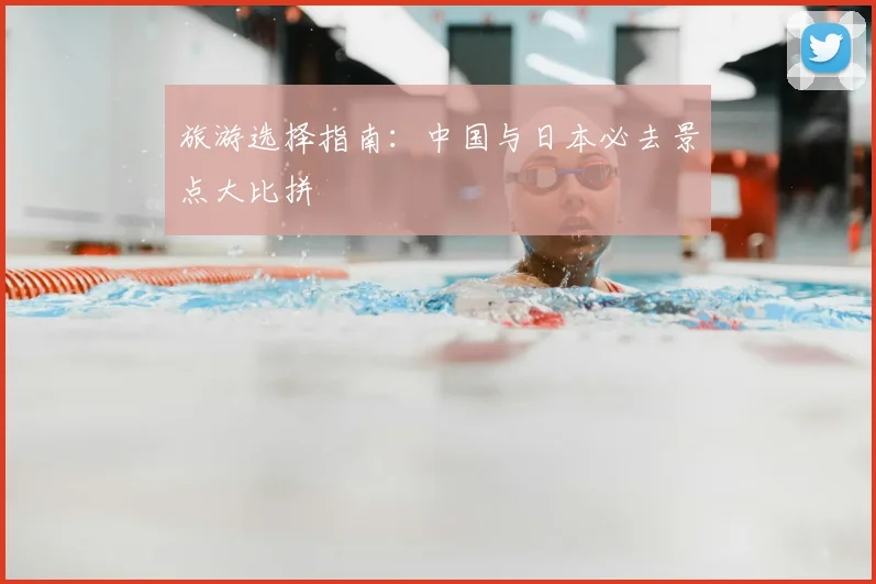 旅游选择指南：中国与日本必去景点大比拼