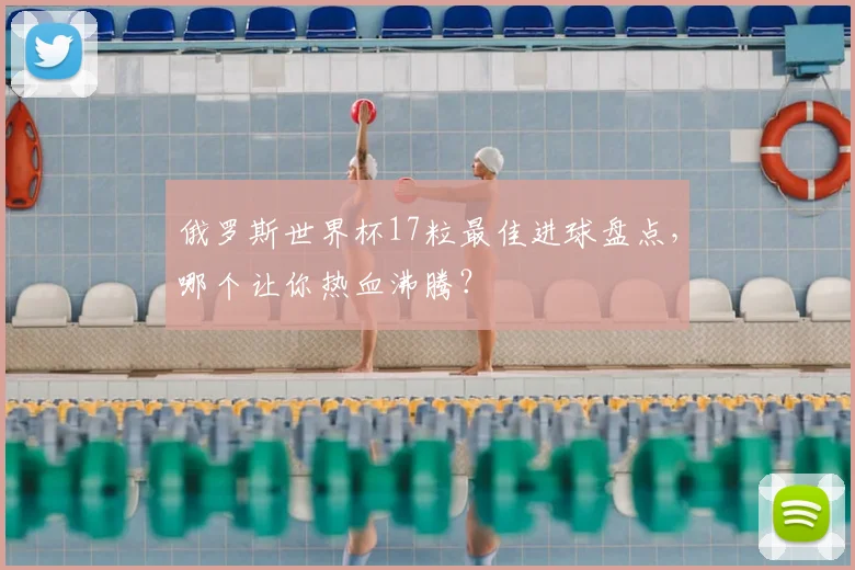 俄罗斯世界杯17粒最佳进球盘点，哪个让你热血沸腾？